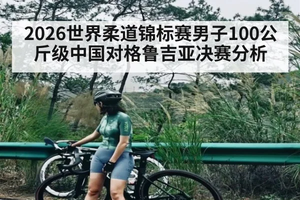 2026世界柔道锦标赛男子100公斤级中国对格鲁吉亚决赛分析